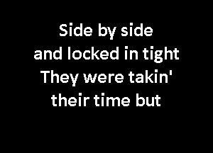 Side by side
and locked in tight

They were takin'
their time but