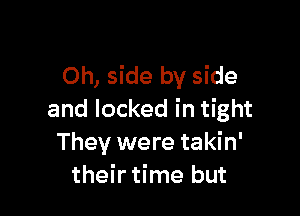 Oh, side by side

and locked in tight
They were takin'
their time but