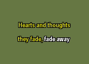 Hearts and thoughts

they fade, fade away