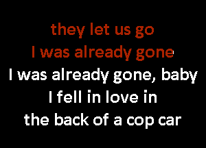 they let us go
I was already gone
I was already gone, baby
lfeHinlovein
the back of a cop car