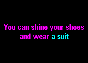 You can shine your shoes

and wear a suit