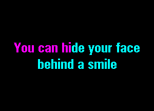 You can hide your face

behind a smile