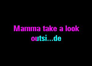 Mamma take a look

outsi...de