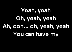 Yeah,yeah
Oh, yeah, yeah

Ah,ooh.oh,yeah,yeah
Youcanhaverny