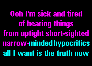 Ooh I'm sick and tired
of hearing things
from uptight short-sighted
narrow-minded hypocritics
all I want is the truth now