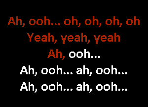 Ah, ooh... oh, oh, oh, oh
Yeah, yeah, yeah

Ah, ooh...
Ah, ooh... ah, ooh...
Ah, ooh... ah, ooh...