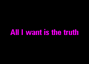 All I want is the truth