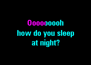 Doooooooh

how do you sleep
atr ght?