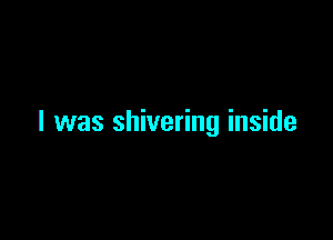 l was shivering inside
