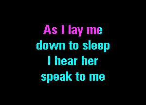 As I lay me
down to sleep

I hear her
speak to me