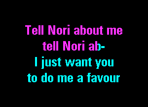 Tell Nari about me
tell Nori ah-

I iust want you
to do me a favour