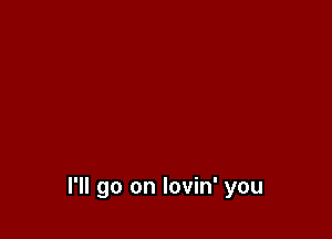 I'll go on lovin' you