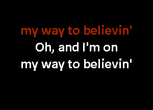 my way to believin'
Oh, and I'm on

my way to believin'