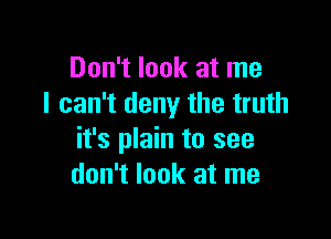 Don't look at me
I can't deny the truth

it's plain to see
don't look at me