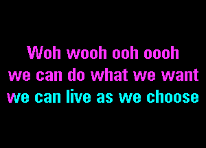 Woh wooh ooh oooh

we can do what we want
we can live as we choose