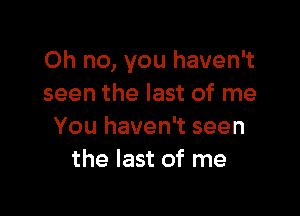 Oh no, you haven't
seen the last of me

You haven't seen
the last of me