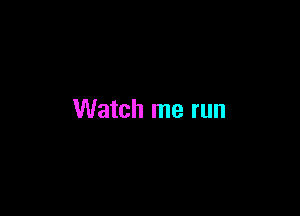 Watch me run
