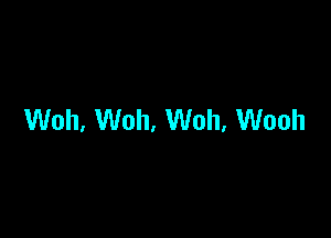 Woh, Woh. Woh, Wooh