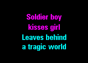 Soldier boy
kisses girl

Leaves behind
a tragic world