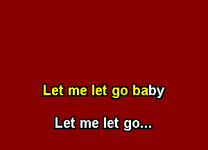 Let me let go baby

Let me let go...