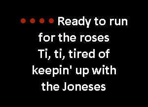0 0 0 0 Ready to run
for the roses

Ti, ti, tired of
keepin' up with
the Joneses