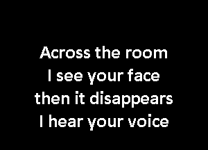 Across the room

I see your face
then it disappears
I hear your voice