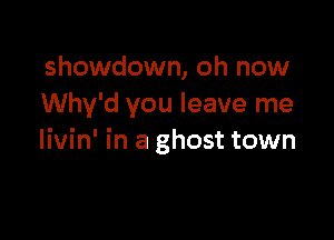 showdown, oh now
Why'd you leave me

livin' in a ghost town