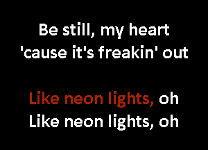Be still, my heart
'cause it's freakin' out

Like neon lights, oh
Like neon lights, oh