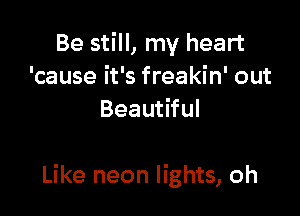 Be still, my heart
'cause it's freakin' out
Beautiful

Like neon lights, oh