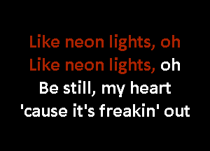Like neon lights, oh
Like neon lights, oh

Be still, my heart
'cause it's freakin' out