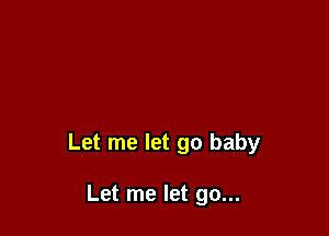 Let me let go baby

Let me let go...