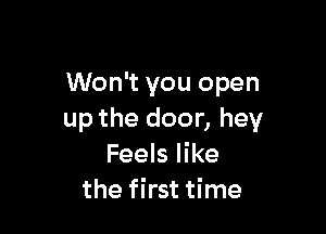 Won't you open

up the door, hey
Feels like
the first time