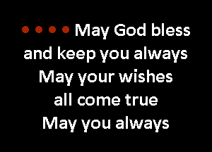 0 0 0 0 May God bless
and keep you always

May your wishes
all come true
May you always