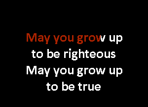 May you grow up

to be righteous

May you grow up
to be true