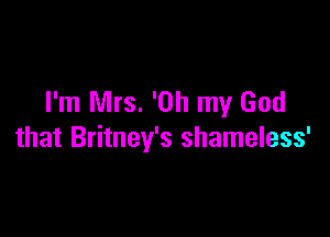 I'm Mrs. 'Oh my God

that Britney's shameless'