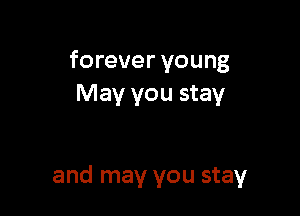 forever young
May you stay

and may you stay