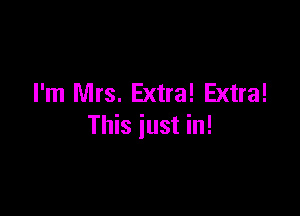 I'm Mrs. Extra! Extra!

This just in!