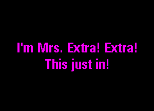 I'm Mrs. Extra! Extra!

This just in!