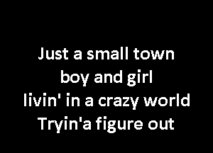 Just a small town

boy and girl
livin' in a crazy world
Tryin'a figure out