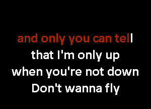 and only you can tell

that I'm only up
when you're not down
Don't wanna fly