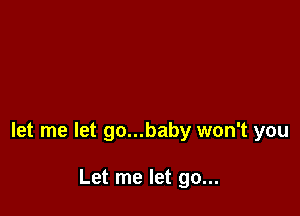 let me let go...baby won't you

Let me let go...