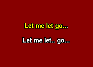 Let me let go...

Let me let.. go...