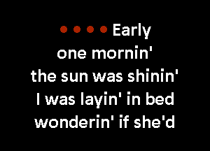 0 0 0 0 Early
one mornin'

the sun was shinin'

I was Iavin' In bed
wonderin' if she'd