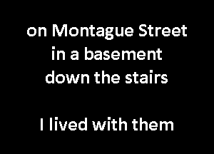 on Montague Street
in a basement

down the stairs

I lived with them