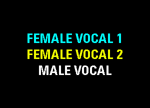 FEMALE VOCAL 1

FEMALE VOCAL 2
MALE VOCAL