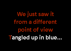 We just saw it
from a different

point of view
Tangled up in blue...