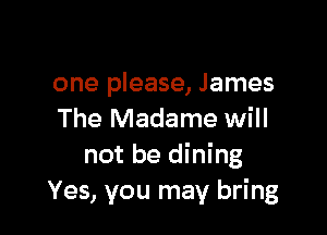 one please, James

The Madame will
not be dining
Yes, you may bring