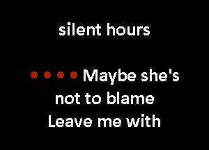 silent hours

0 0 0 0 Maybe she's
not to blame
Leave me with