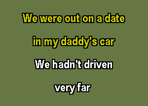 We were out on a date

in my daddy's car

We hadn't driven

very far