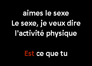 aimes Ie sexe
Le sexe, je veux dire

l'activitcizn physique

Est ce que tu